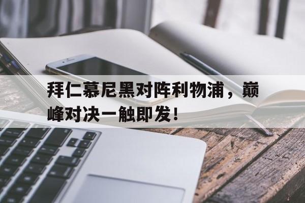 关于拜仁慕尼黑对阵利物浦，巅峰对决一触即发！的信息